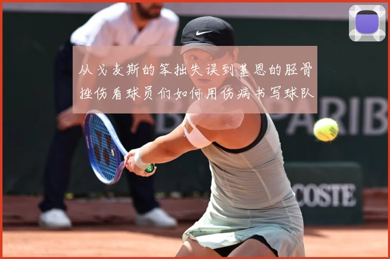 从戈麦斯的笨拙失误到基恩的胫骨挫伤看球员们如何用伤病书写球队战术观察：最新赛事动态与深度分析