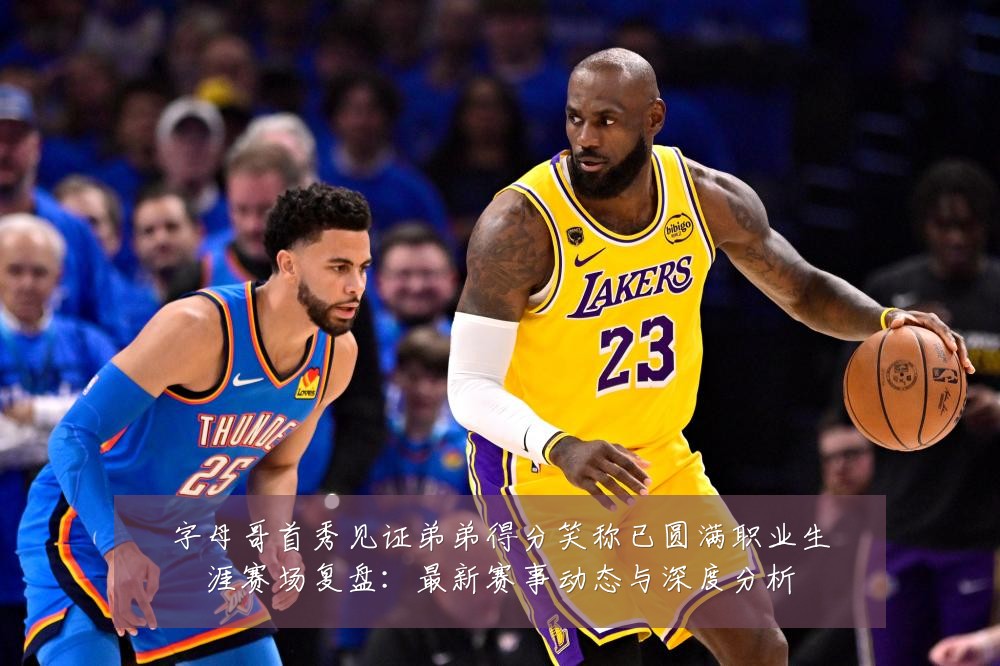 字母哥首秀见证弟弟得分笑称已圆满职业生涯赛场复盘:最新赛事动态与深度分析