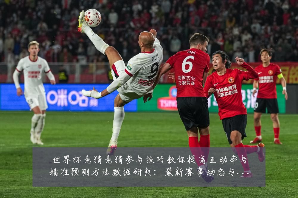 世界杯竞猜竞猜参与技巧教你提高互动率与精准预测方法数据研判:最新赛事动态与深度分析