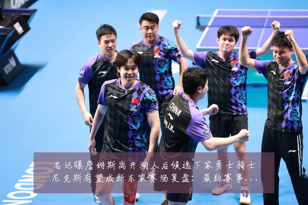 名记曝詹姆斯离开湖人后候选下家勇士骑士尼克斯有望成新东家赛场复盘：最新赛事动态与深度分析